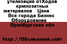 утилизация отХодов крмпозитных материалов › Цена ­ 100 - Все города Бизнес » Оборудование   . Оренбургская обл.